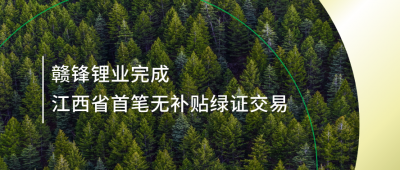 提升綠電占比，贛鋒鋰業(yè)完成江西省內(nèi)首筆無(wú)補(bǔ)貼綠證交易