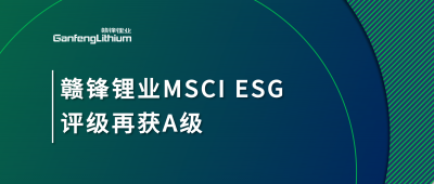 贛鋒鋰業(yè)MSCI ESG評(píng)級(jí)再獲A級(jí)，多項(xiàng)關(guān)鍵指標(biāo)表現(xiàn)突出